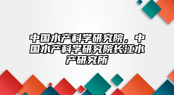 中國水產科學研究院，中國水產科學研究院長江水產研究所