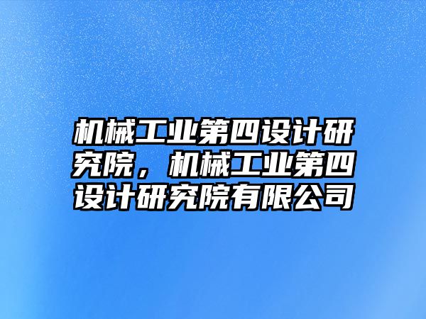 機械工業第四設計研究院，機械工業第四設計研究院有限公司