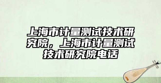 上海市計量測試技術研究院，上海市計量測試技術研究院電話