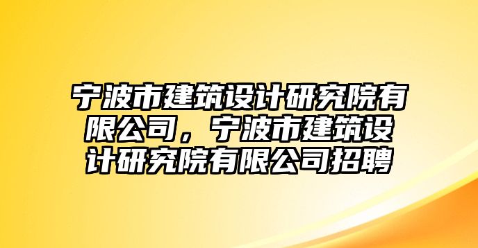 寧波市建筑設計研究院有限公司，寧波市建筑設計研究院有限公司招聘