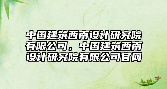 中國建筑西南設計研究院有限公司，中國建筑西南設計研究院有限公司官網