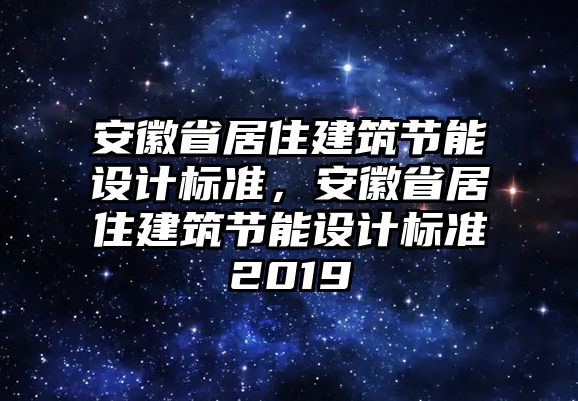 安徽省居住建筑節(jié)能設(shè)計(jì)標(biāo)準(zhǔn)，安徽省居住建筑節(jié)能設(shè)計(jì)標(biāo)準(zhǔn)2019