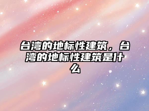 臺灣的地標性建筑，臺灣的地標性建筑是什么