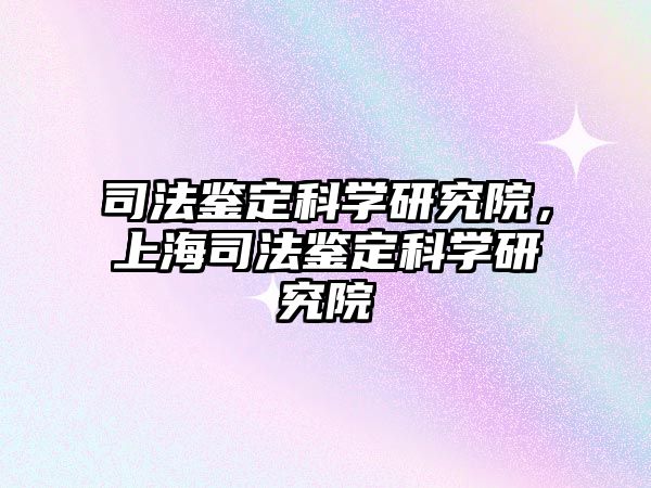 司法鑒定科學研究院，上海司法鑒定科學研究院