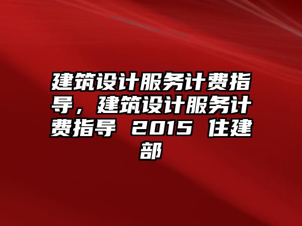 建筑設計服務計費指導，建筑設計服務計費指導 2015 住建部