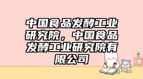 中國食品發(fā)酵工業(yè)研究院，中國食品發(fā)酵工業(yè)研究院有限公司