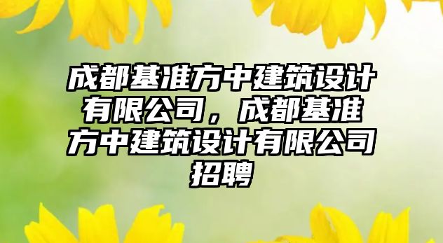 成都基準方中建筑設計有限公司，成都基準方中建筑設計有限公司招聘