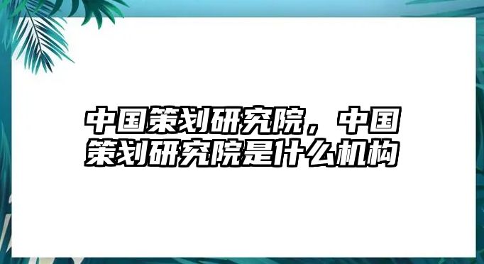 中國策劃研究院，中國策劃研究院是什么機構