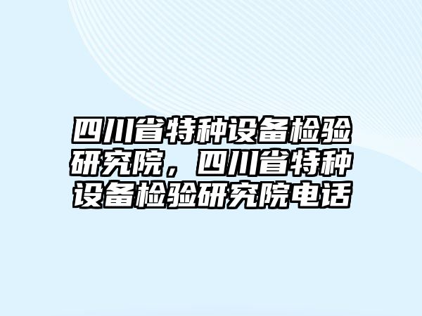 四川省特種設備檢驗研究院，四川省特種設備檢驗研究院電話