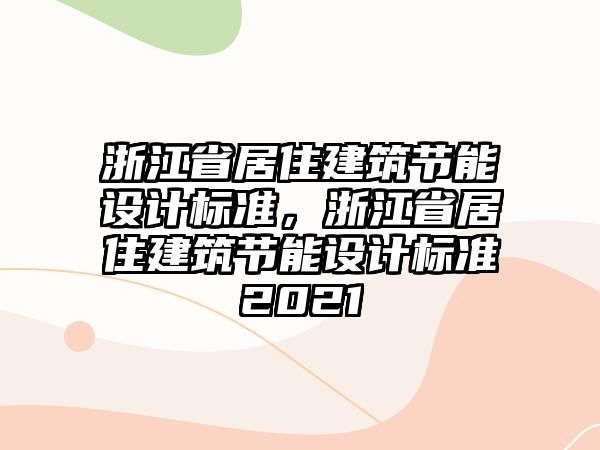 浙江省居住建筑節(jié)能設(shè)計(jì)標(biāo)準(zhǔn)，浙江省居住建筑節(jié)能設(shè)計(jì)標(biāo)準(zhǔn)2021