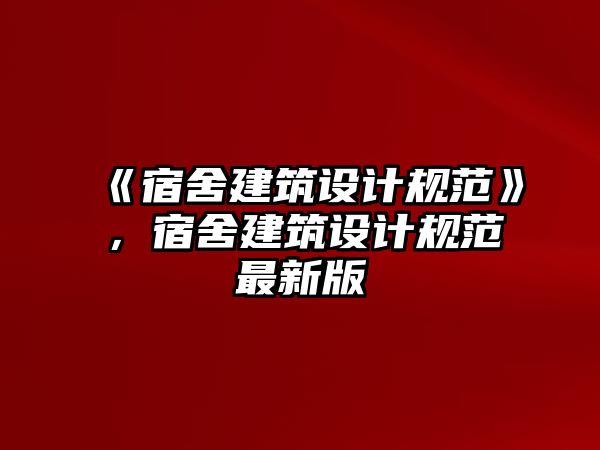 《宿舍建筑設計規范》，宿舍建筑設計規范最新版