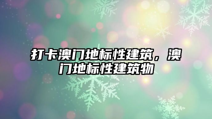 打卡澳門地標性建筑，澳門地標性建筑物