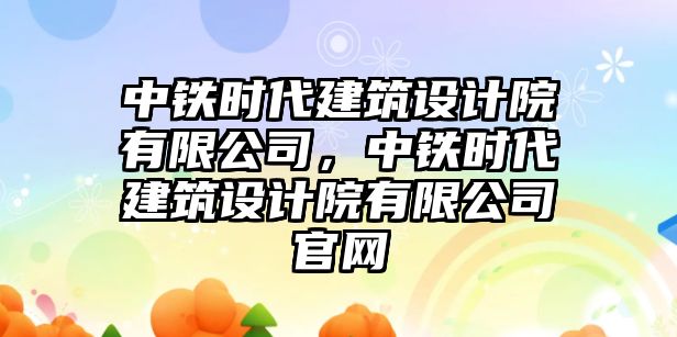 中鐵時代建筑設計院有限公司，中鐵時代建筑設計院有限公司官網