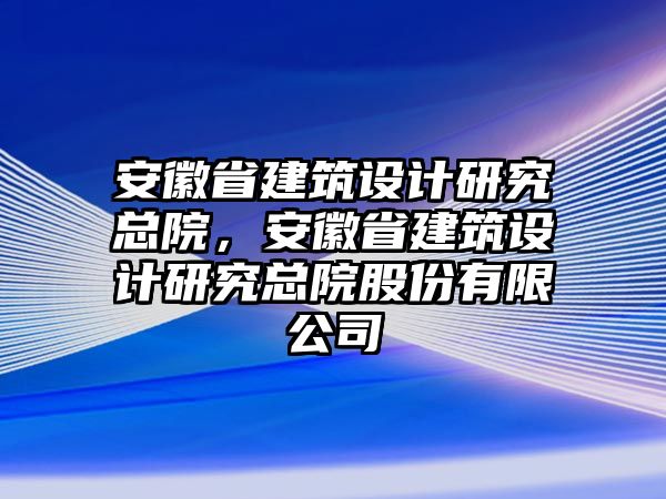 安徽省建筑設計研究總院，安徽省建筑設計研究總院股份有限公司