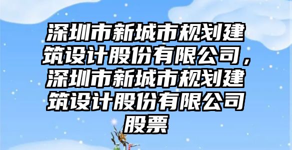 深圳市新城市規劃建筑設計股份有限公司，深圳市新城市規劃建筑設計股份有限公司股票