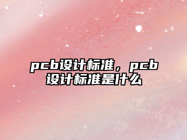 pcb設(shè)計標(biāo)準，pcb設(shè)計標(biāo)準是什么