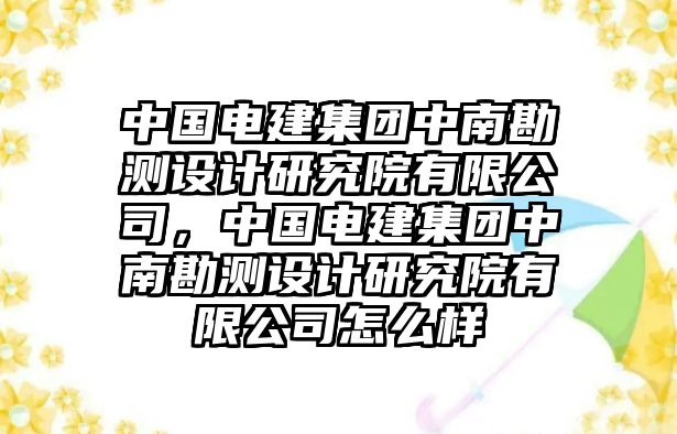 中國電建集團中南勘測設計研究院有限公司，中國電建集團中南勘測設計研究院有限公司怎么樣