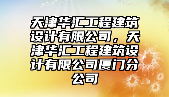 天津華匯工程建筑設計有限公司，天津華匯工程建筑設計有限公司廈門分公司