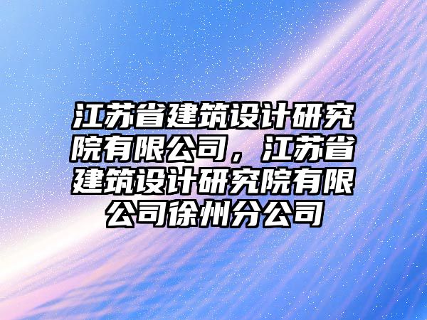 江蘇省建筑設(shè)計(jì)研究院有限公司，江蘇省建筑設(shè)計(jì)研究院有限公司徐州分公司