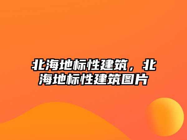 北海地標性建筑，北海地標性建筑圖片