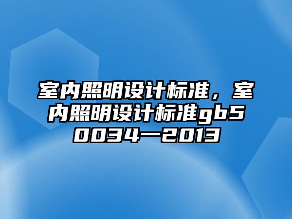 室內(nèi)照明設(shè)計標(biāo)準，室內(nèi)照明設(shè)計標(biāo)準gb50034一2013