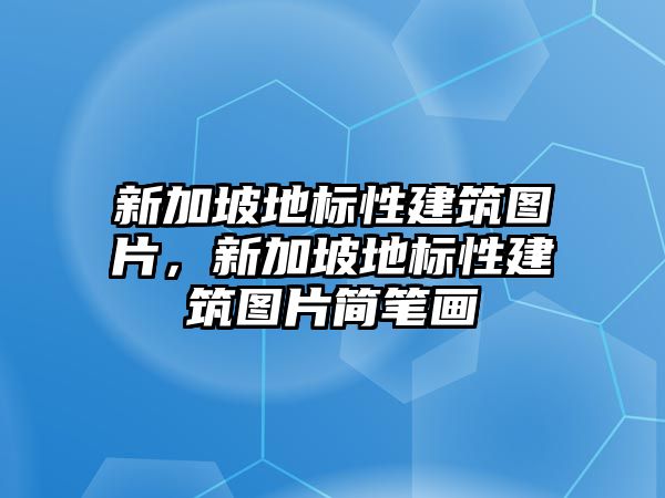 新加坡地標(biāo)性建筑圖片，新加坡地標(biāo)性建筑圖片簡筆畫