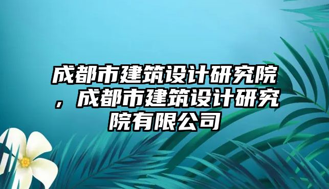 成都市建筑設計研究院，成都市建筑設計研究院有限公司