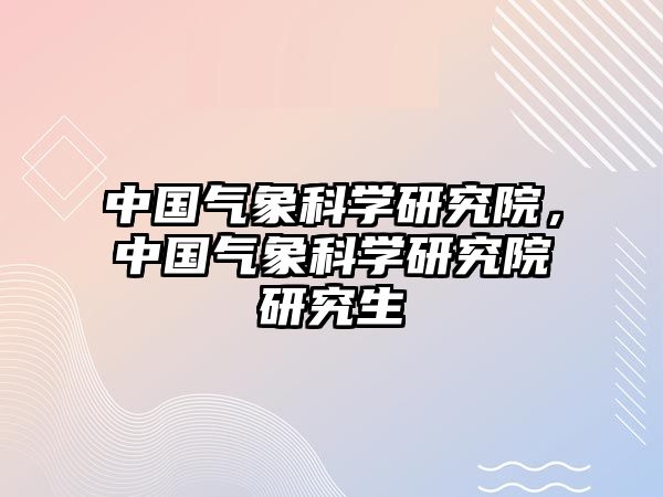 中國氣象科學研究院，中國氣象科學研究院研究生