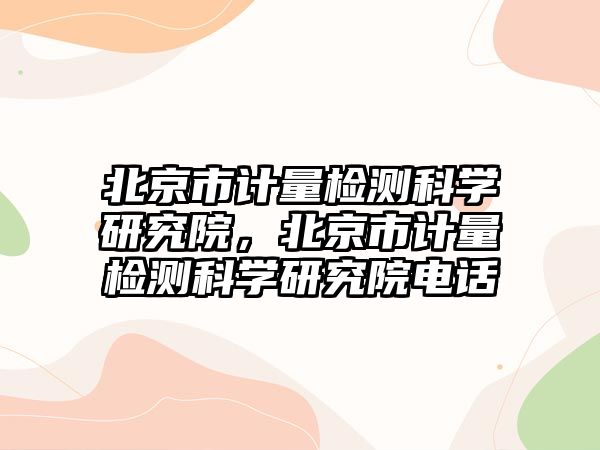 北京市計量檢測科學研究院，北京市計量檢測科學研究院電話