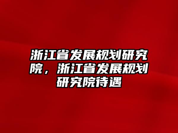 浙江省發展規劃研究院，浙江省發展規劃研究院待遇