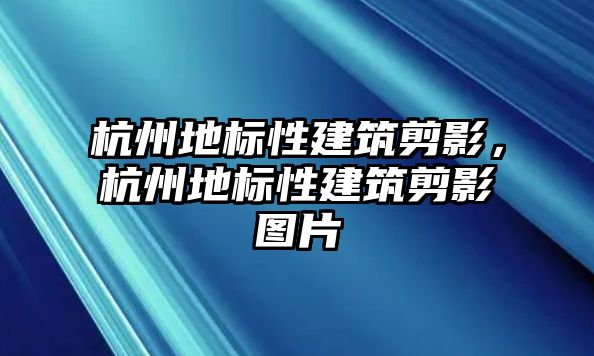 杭州地標(biāo)性建筑剪影，杭州地標(biāo)性建筑剪影圖片