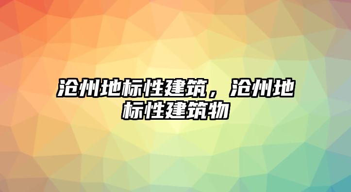 滄州地標性建筑，滄州地標性建筑物