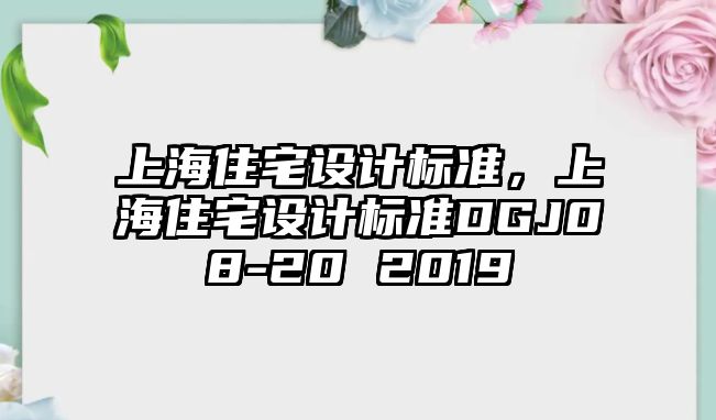 上海住宅設(shè)計(jì)標(biāo)準(zhǔn)，上海住宅設(shè)計(jì)標(biāo)準(zhǔn)DGJ08-20 2019