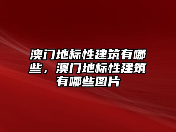 澳門地標性建筑有哪些，澳門地標性建筑有哪些圖片