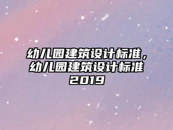 幼兒園建筑設(shè)計標準，幼兒園建筑設(shè)計標準2019