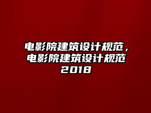 電影院建筑設計規范，電影院建筑設計規范2018