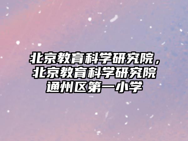 北京教育科學研究院，北京教育科學研究院通州區第一小學