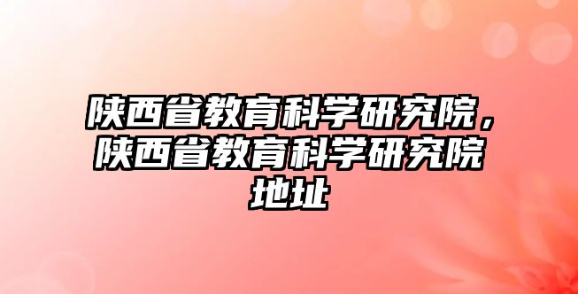 陜西省教育科學研究院，陜西省教育科學研究院地址