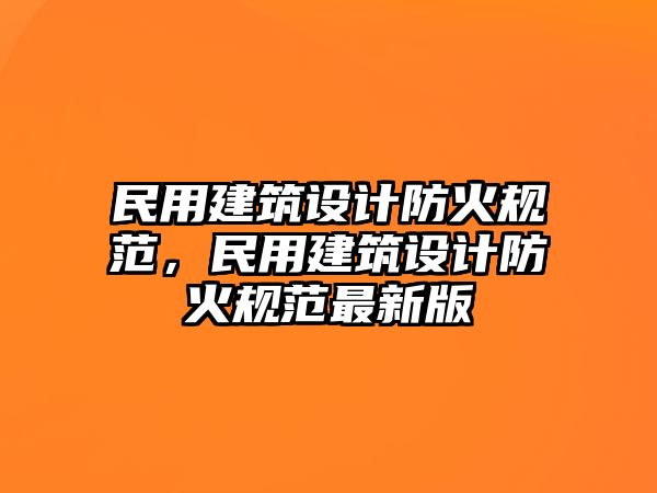 民用建筑設計防火規范，民用建筑設計防火規范最新版