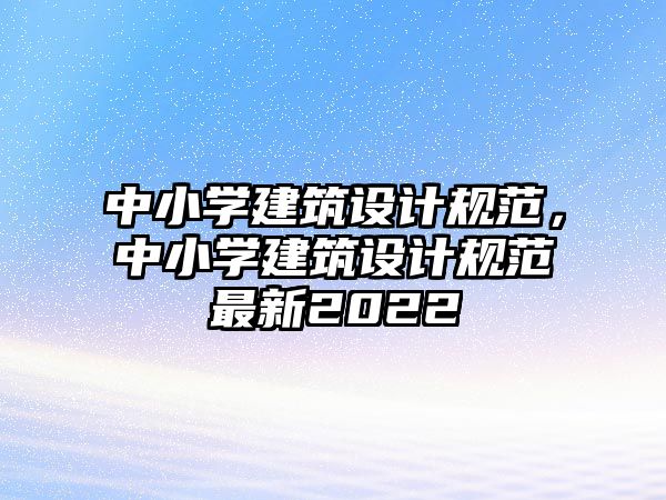 中小學建筑設計規范，中小學建筑設計規范最新2022