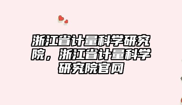 浙江省計量科學研究院，浙江省計量科學研究院官網