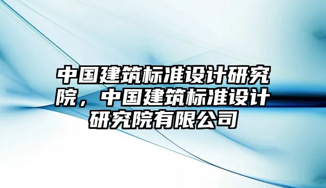 中國建筑標準設計研究院，中國建筑標準設計研究院有限公司