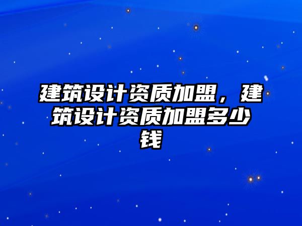 建筑設計資質加盟，建筑設計資質加盟多少錢