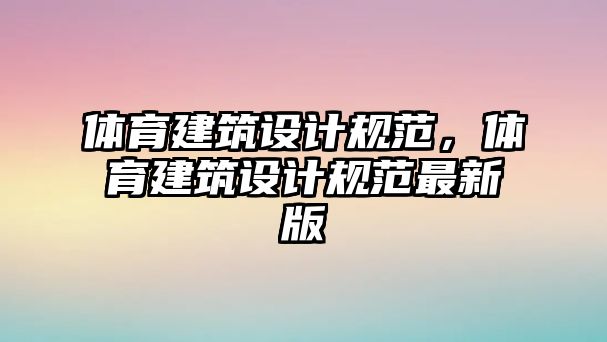 體育建筑設計規范，體育建筑設計規范最新版