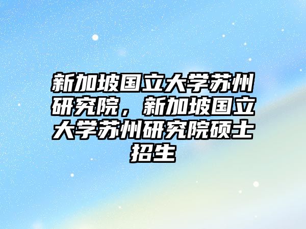 新加坡國立大學蘇州研究院，新加坡國立大學蘇州研究院碩士招生