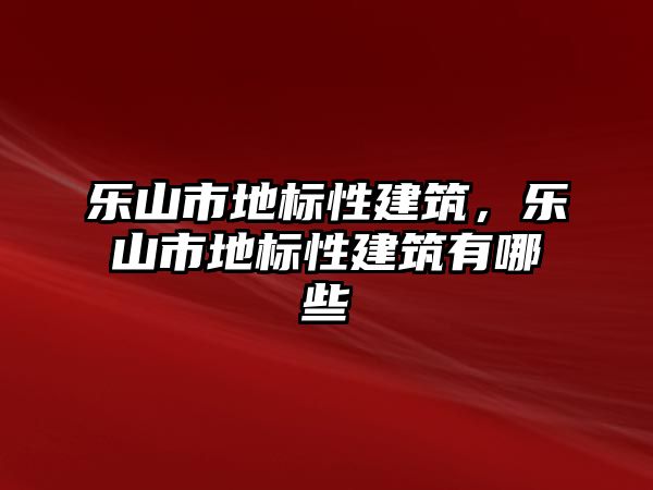 樂山市地標性建筑，樂山市地標性建筑有哪些