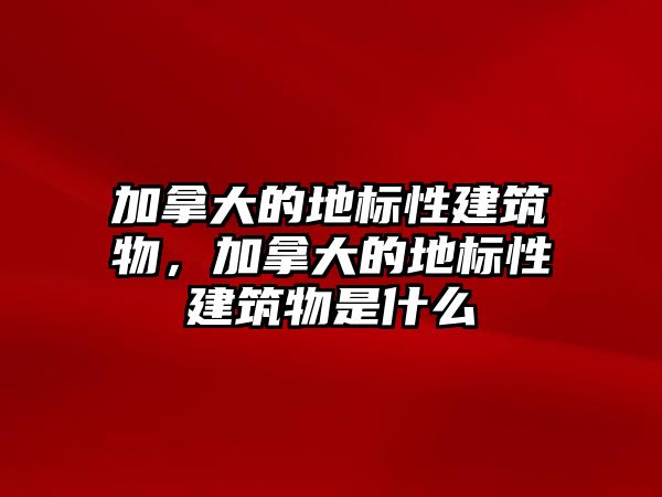 加拿大的地標(biāo)性建筑物，加拿大的地標(biāo)性建筑物是什么