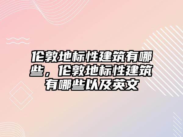 倫敦地標性建筑有哪些，倫敦地標性建筑有哪些以及英文