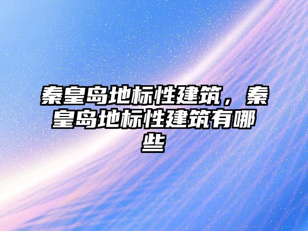 秦皇島地標性建筑，秦皇島地標性建筑有哪些