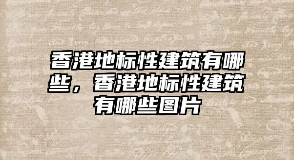 香港地標性建筑有哪些，香港地標性建筑有哪些圖片